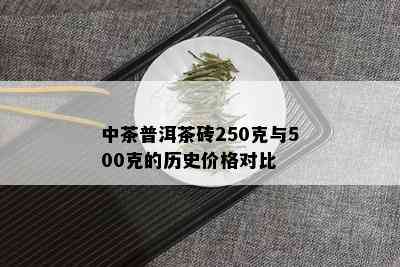 中茶普洱茶砖250克与500克的历史价格对比