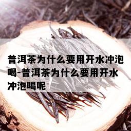 普洱茶为什么要用开水冲泡喝-普洱茶为什么要用开水冲泡喝呢