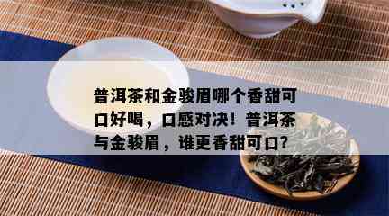 普洱茶和金骏眉哪个香甜可口好喝，口感对决！普洱茶与金骏眉，谁更香甜可口？