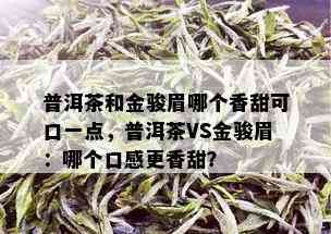 普洱茶和金骏眉哪个香甜可口一点，普洱茶VS金骏眉：哪个口感更香甜？