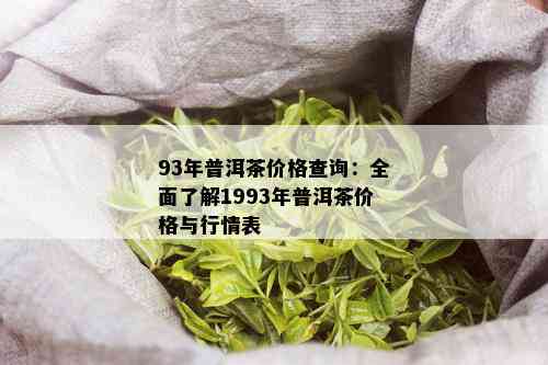 93年普洱茶价格查询：全面了解1993年普洱茶价格与行情表