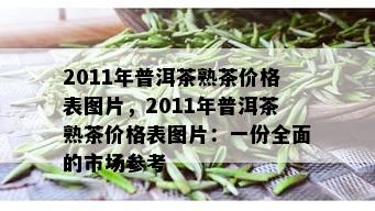 2011年普洱茶熟茶价格表图片，2011年普洱茶熟茶价格表图片：一份全面的市场参考