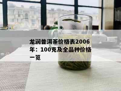 龙润普洱茶价格表2006年：100克及全品种价格一览