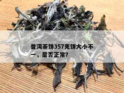 普洱茶饼357克饼大小不一，是否正常？