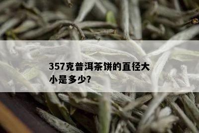 357克普洱茶饼的直径大小是多少？