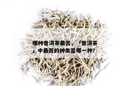 哪种普洱茶最苦，「普洱茶」中最苦的种类是哪一种？