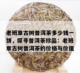 老班章古树普洱茶多少钱一饼，探寻普洱茶珍品：老班章古树普洱茶的价格与价值