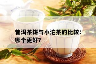 普洱茶饼与小沱茶的比较：哪个更好？