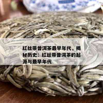 红丝带普洱茶最早年代，揭秘历史：红丝带普洱茶的起源与最早年代