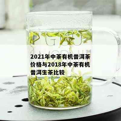 2021年中茶有机普洱茶价格与2018年中茶有机普洱生茶比较