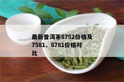 最新普洱茶8752价格及7581、8781价格对比