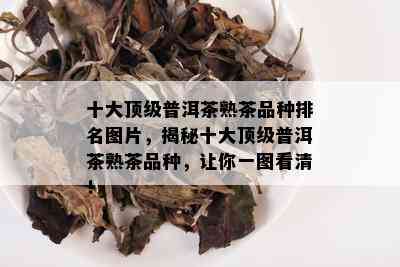 十大顶级普洱茶熟茶品种排名图片，揭秘十大顶级普洱茶熟茶品种，让你一图看清！