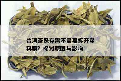 普洱茶保存需不需要拆开塑料膜？探讨原因与影响