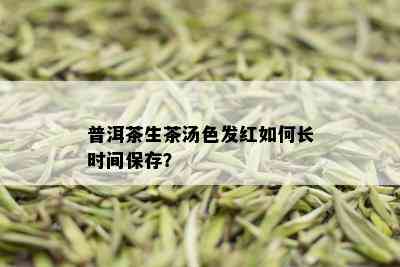 普洱茶生茶汤色发红如何长时间保存？