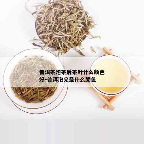 普洱茶泡茶后茶叶什么颜色好-普洱泡完是什么颜色