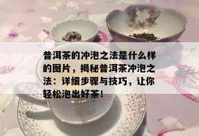 普洱茶的冲泡之法是什么样的图片，揭秘普洱茶冲泡之法：详细步骤与技巧，让你轻松泡出好茶！