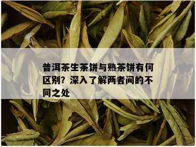 普洱茶生茶饼与熟茶饼有何区别？深入了解两者间的不同之处