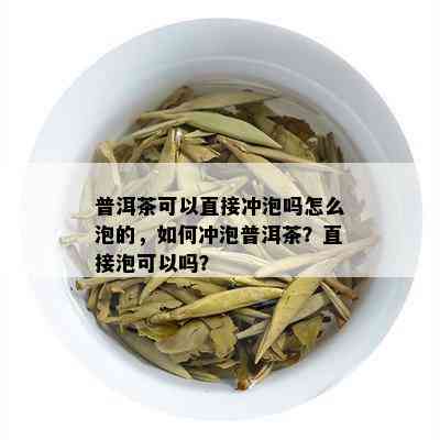 普洱茶可以直接冲泡吗怎么泡的，如何冲泡普洱茶？直接泡可以吗？