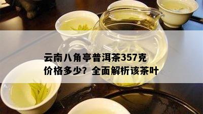 云南八角亭普洱茶357克价格多少？全面解析该茶叶