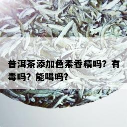 普洱茶添加色素香精吗？有吗？能喝吗？