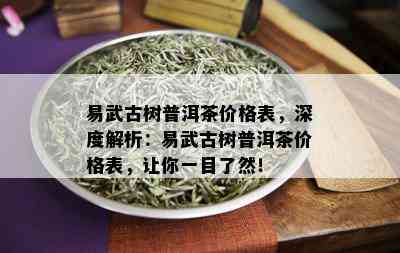 易武古树普洱茶价格表，深度解析：易武古树普洱茶价格表，让你一目了然！