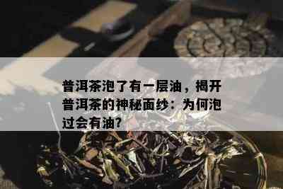 普洱茶泡了有一层油，揭开普洱茶的神秘面纱：为何泡过会有油？