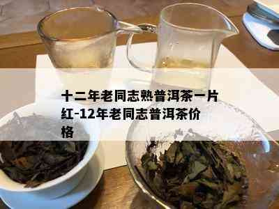 十二年老同志熟普洱茶一片红-12年老同志普洱茶价格