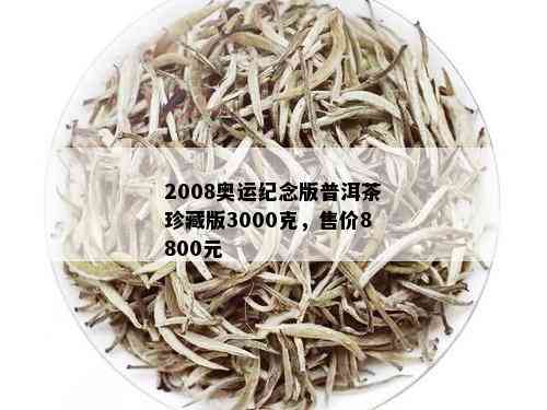 2008奥运纪念版普洱茶珍藏版3000克，售价8800元