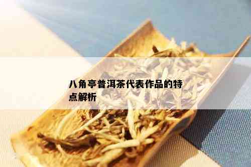 八角亭普洱茶代表作品的特点解析