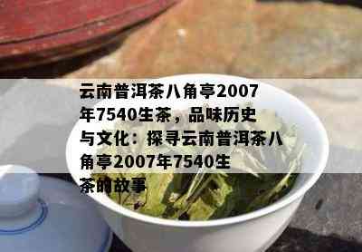 云南普洱茶八角亭2007年7540生茶，品味历史与文化：探寻云南普洱茶八角亭2007年7540生茶的故事