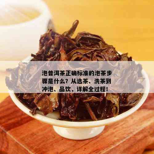 泡普洱茶正确标准的泡茶步骤是什么？从选茶、洗茶到冲泡、品饮，详解全过程！