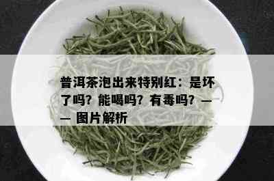 普洱茶泡出来特别红：是坏了吗？能喝吗？有吗？—— 图片解析