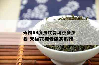 天福68度贵族普洱茶多少钱-天福78度贵族茶系列