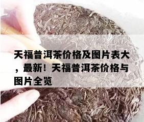 天福普洱茶价格及图片表大，最新！天福普洱茶价格与图片全览