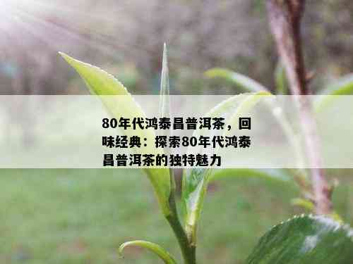 80年代鸿泰昌普洱茶，回味经典：探索80年代鸿泰昌普洱茶的独特魅力