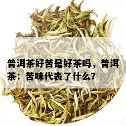 普洱茶好苦是好茶吗，普洱茶：苦味代表了什么？