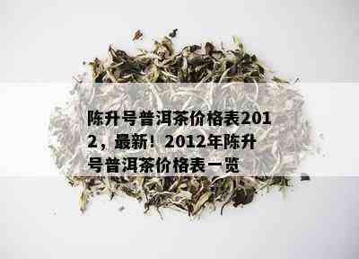 陈升号普洱茶价格表2012，最新！2012年陈升号普洱茶价格表一览