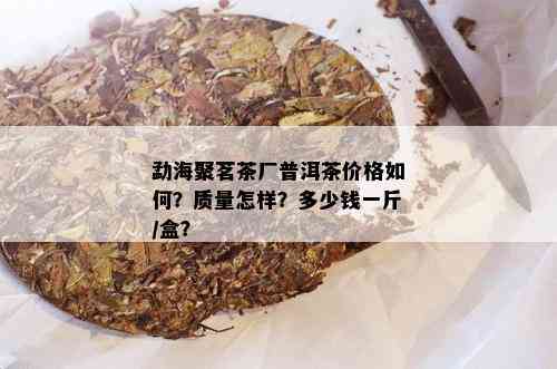 勐海聚茗茶厂普洱茶价格如何？质量怎样？多少钱一斤/盒？