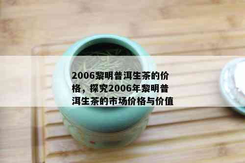 2006黎明普洱生茶的价格，探究2006年黎明普洱生茶的市场价格与价值