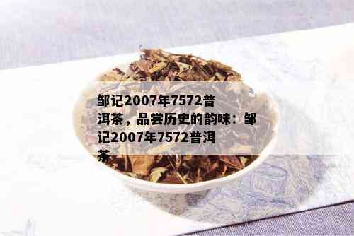 邹记2007年7572普洱茶，品尝历史的韵味：邹记2007年7572普洱茶