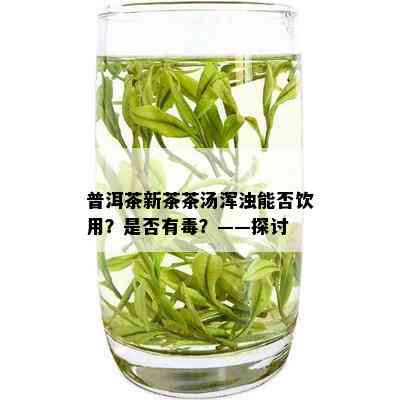 普洱茶新茶茶汤浑浊能否饮用？是否有？——探讨