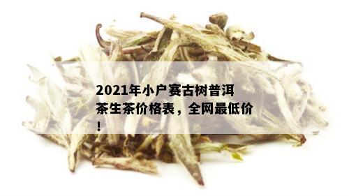 2021年小户赛古树普洱茶生茶价格表，全网更低价！