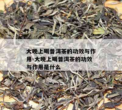 大晚上喝普洱茶的功效与作用-大晚上喝普洱茶的功效与作用是什么