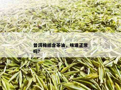 普洱棉纸含茶油，味道正常吗？