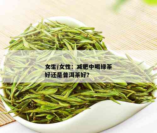 女生/女性：减肥中喝绿茶好还是普洱茶好？