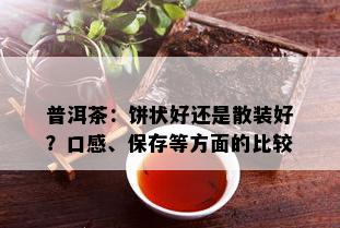 普洱茶：饼状好还是散装好？口感、保存等方面的比较