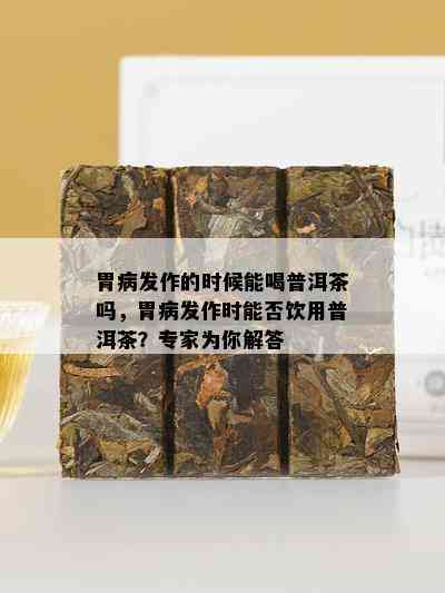 胃病发作的时候能喝普洱茶吗，胃病发作时能否饮用普洱茶？专家为你解答