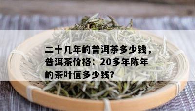 二十几年的普洱茶多少钱，普洱茶价格：20多年陈年的茶叶值多少钱？