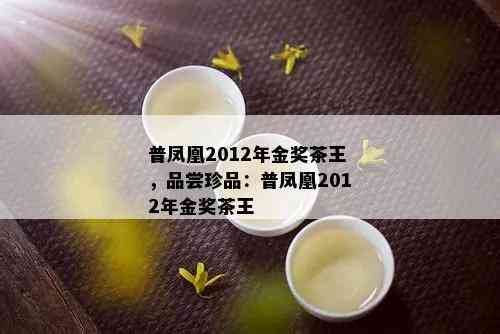 普凤凰2012年金奖茶王，品尝珍品：普凤凰2012年金奖茶王