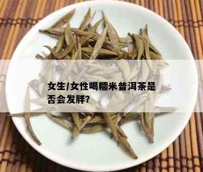 女生/女性喝糯米普洱茶是否会发胖？